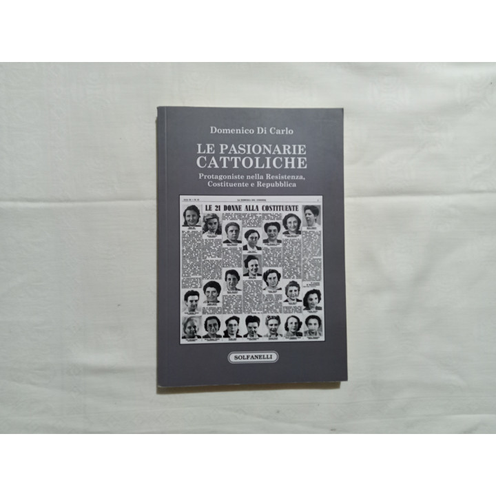 Domenico Di Carlo. Le pasionarie cattoliche. Protagoniste nella Resistenza, Costituente e Repubblica