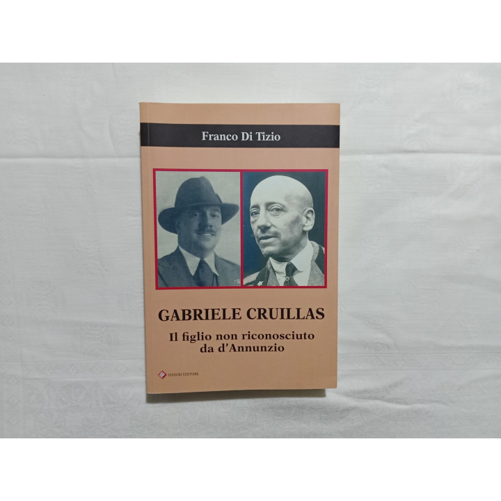 Franco Di Tizio. Gabriele Cruillas. Il figlio non riconosciuto da D’Annunzio