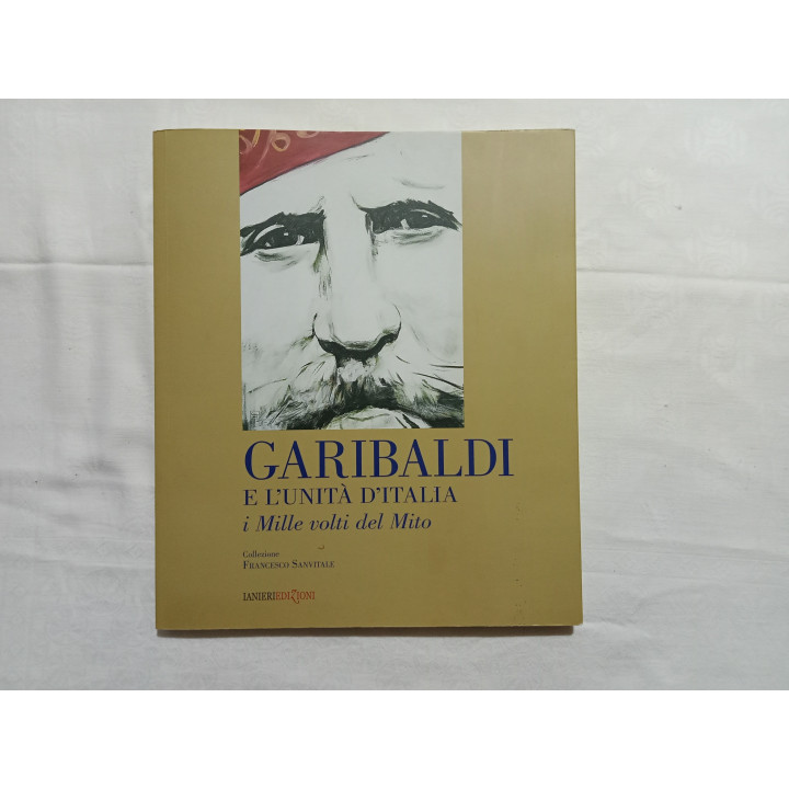 Garibaldi e l’Unità d’Italia i Mille volti di un Mito. Collezione Francesco Sanvitale