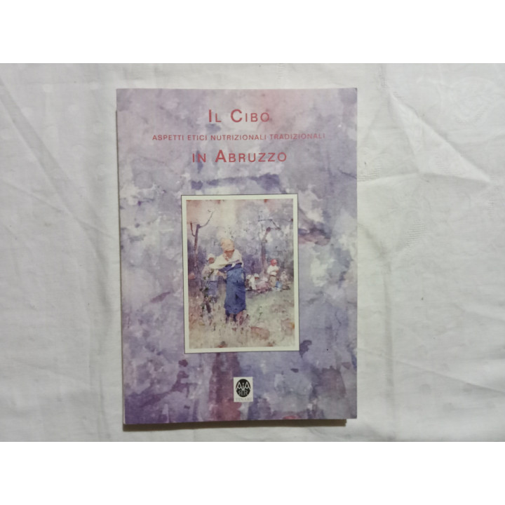 Il Cibo. Aspetti Etici, Nutrizionali, Tradizionali in Abruzzo. Giornate di studio dal 18 al 22 novembre 1996