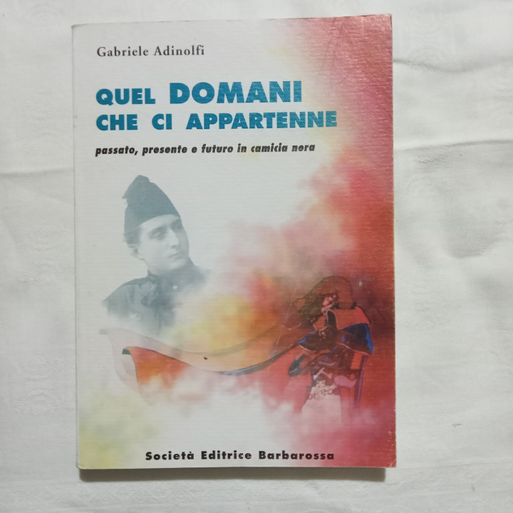 Gabriele Adinolfi Quel domani che ci appartiene Passato, presente e futuro in camicia nera