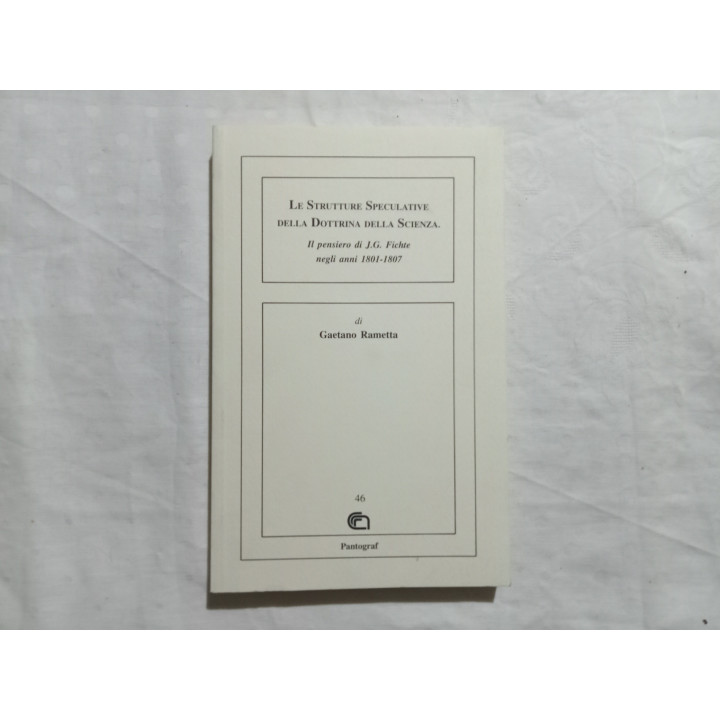 Gaetano Rametta. Le Strutture Speculative della Dottrina della Scienza. Il pensiero di J.G.Fichte negli anni 1801-1807