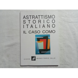 Astrattismo storico italiano. Il caso Como. Museo Parisi Valle 2001 A cura di Luigi Cavadini