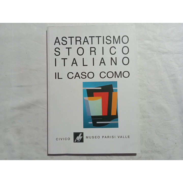 Astrattismo storico italiano. Il caso Como. Museo Parisi Valle 2001 A cura di Luigi Cavadini